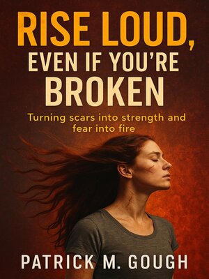cover image of Rise Loud, Even If You're Broken; Turning Scars into Strength and Fear into Fire